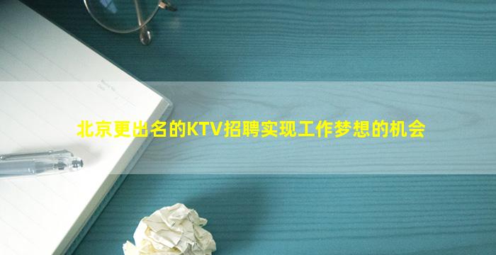 北京更出名的KTV招聘实现工作梦想的机会