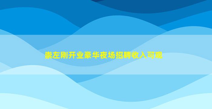 崇左刚开业豪华夜场招聘收入可观